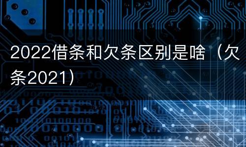 2022借条和欠条区别是啥（欠条2021）