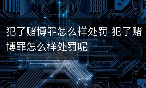 犯了赌博罪怎么样处罚 犯了赌博罪怎么样处罚呢