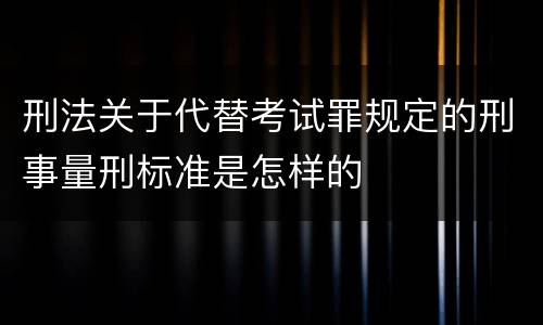 刑法关于代替考试罪规定的刑事量刑标准是怎样的