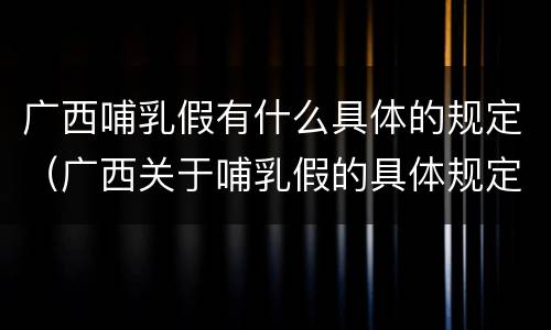 广西哺乳假有什么具体的规定（广西关于哺乳假的具体规定）