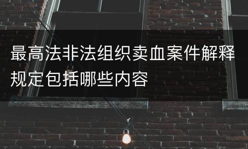 最高法非法组织卖血案件解释规定包括哪些内容