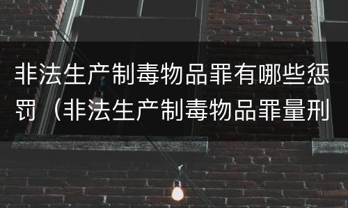 非法生产制毒物品罪有哪些惩罚（非法生产制毒物品罪量刑）