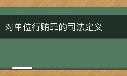 对单位行贿罪的司法定义