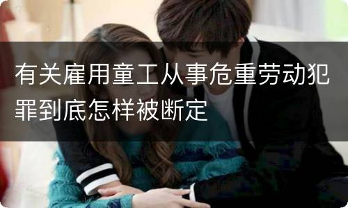 有关雇用童工从事危重劳动犯罪到底怎样被断定