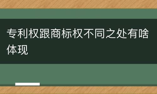 专利权跟商标权不同之处有啥体现