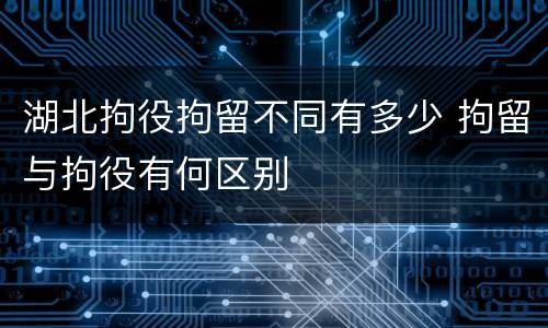 湖北拘役拘留不同有多少 拘留与拘役有何区别