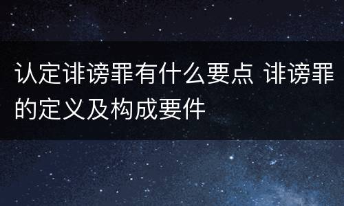认定诽谤罪有什么要点 诽谤罪的定义及构成要件