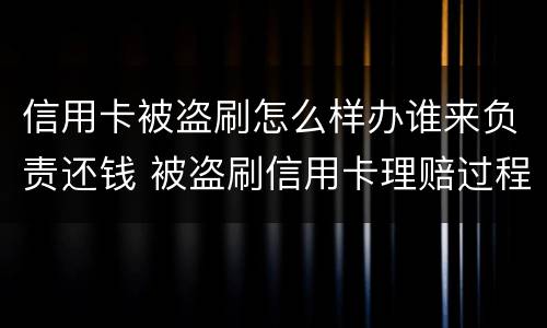 信用卡被盗刷怎么样办谁来负责还钱 被盗刷信用卡理赔过程