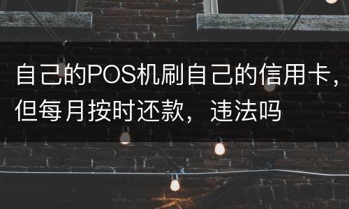 自己的POS机刷自己的信用卡，但每月按时还款，违法吗