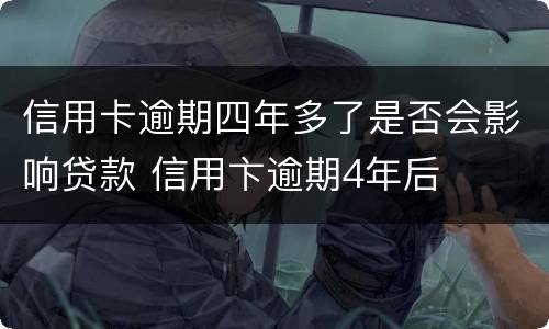 信用卡逾期四年多了是否会影响贷款 信用卞逾期4年后