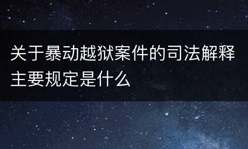 关于暴动越狱案件的司法解释主要规定是什么