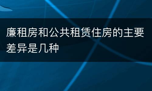 廉租房和公共租赁住房的主要差异是几种