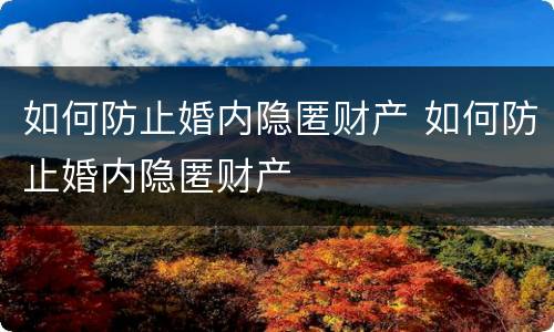 如何防止婚内隐匿财产 如何防止婚内隐匿财产