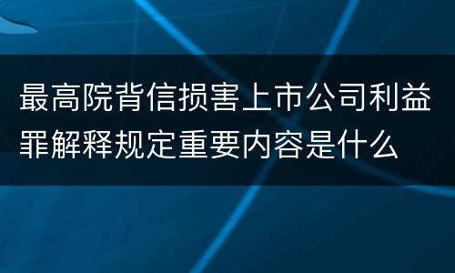 最高院背信损害上市公司利益罪解释规定重要内容是什么