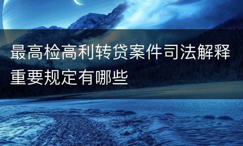 最高检高利转贷案件司法解释重要规定有哪些