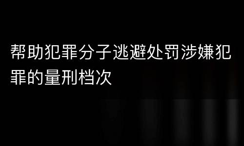 帮助犯罪分子逃避处罚涉嫌犯罪的量刑档次
