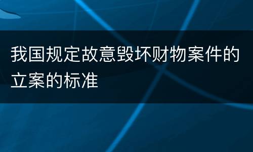 我国规定故意毁坏财物案件的立案的标准