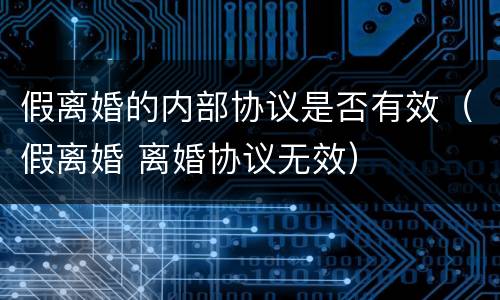 假离婚的内部协议是否有效（假离婚 离婚协议无效）