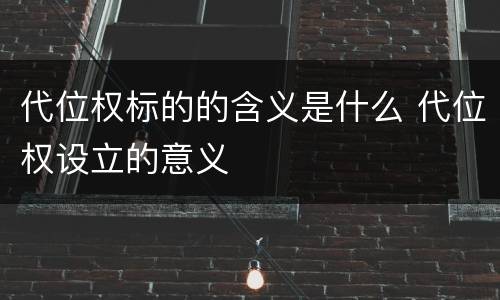 代位权标的的含义是什么 代位权设立的意义