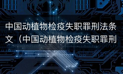 中国动植物检疫失职罪刑法条文（中国动植物检疫失职罪刑法条文解读）