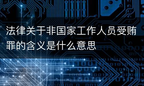 法律关于非国家工作人员受贿罪的含义是什么意思