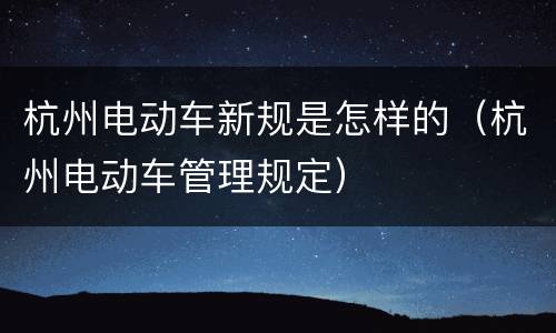 杭州电动车新规是怎样的（杭州电动车管理规定）