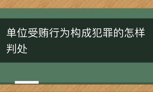 单位受贿行为构成犯罪的怎样判处