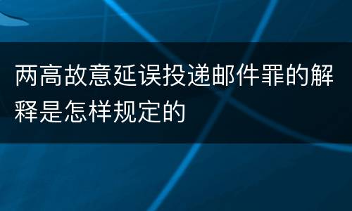 两高故意延误投递邮件罪的解释是怎样规定的