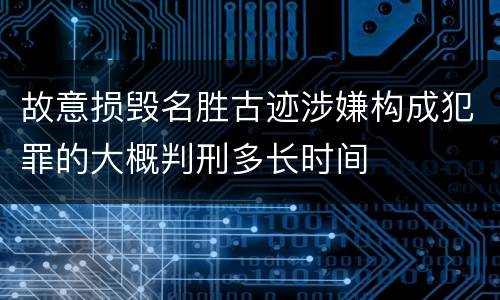 故意损毁名胜古迹涉嫌构成犯罪的大概判刑多长时间