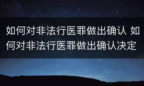 如何对非法行医罪做出确认 如何对非法行医罪做出确认决定