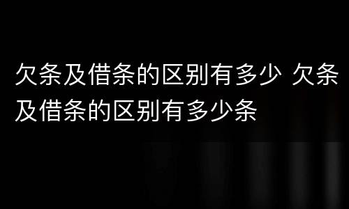 欠条及借条的区别有多少 欠条及借条的区别有多少条