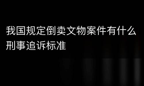 我国规定倒卖文物案件有什么刑事追诉标准
