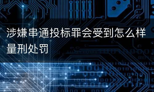 涉嫌串通投标罪会受到怎么样量刑处罚