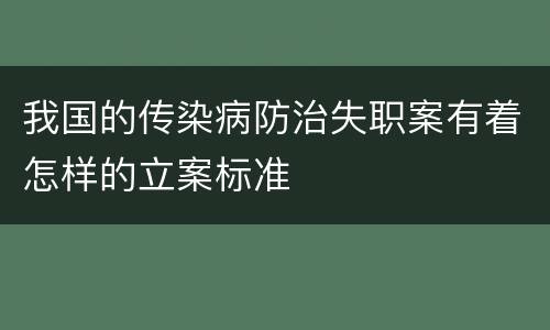 我国的传染病防治失职案有着怎样的立案标准