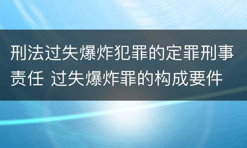 刑法过失爆炸犯罪的定罪刑事责任 过失爆炸罪的构成要件