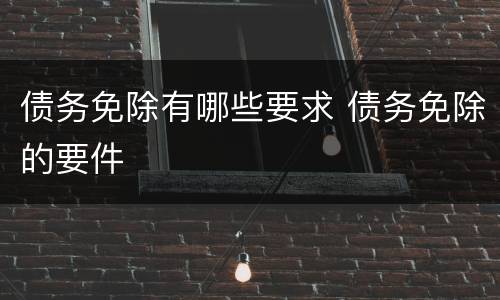 债务免除有哪些要求 债务免除的要件