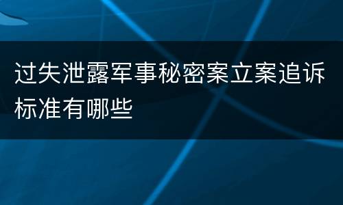过失泄露军事秘密案立案追诉标准有哪些