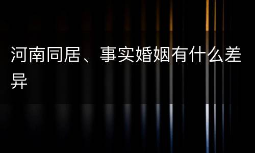 河南同居、事实婚姻有什么差异