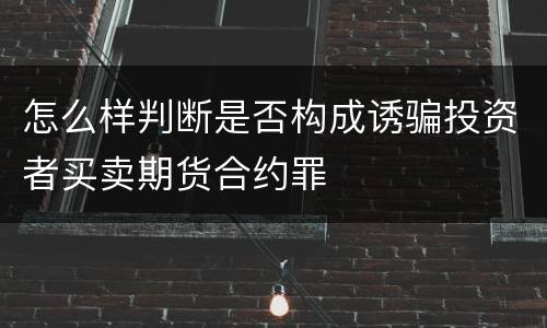 怎么样判断是否构成诱骗投资者买卖期货合约罪