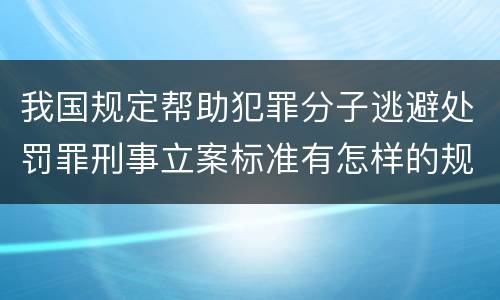 我国规定帮助犯罪分子逃避处罚罪刑事立案标准有怎样的规定