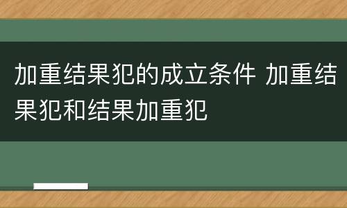 加重结果犯的成立条件 加重结果犯和结果加重犯