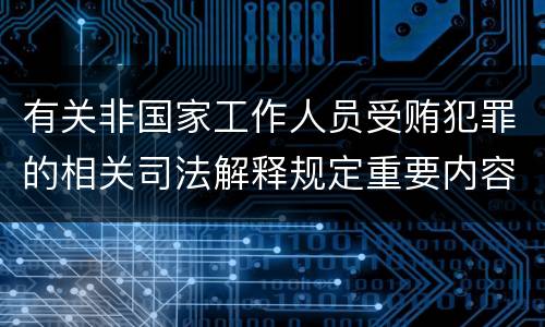 有关非国家工作人员受贿犯罪的相关司法解释规定重要内容都有哪些