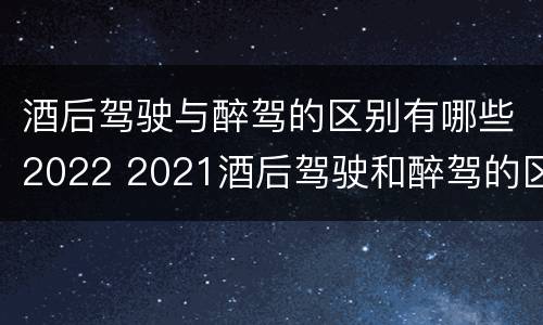 酒后驾驶与醉驾的区别有哪些2022 2021酒后驾驶和醉驾的区别