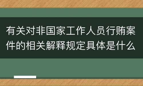 有关对非国家工作人员行贿案件的相关解释规定具体是什么主要内容
