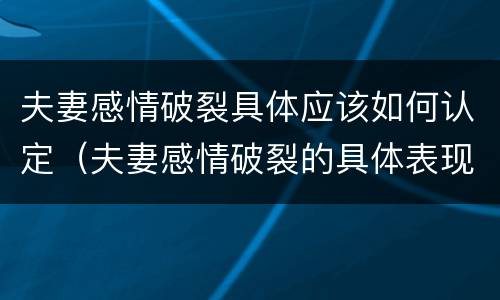 夫妻感情破裂具体应该如何认定（夫妻感情破裂的具体表现）