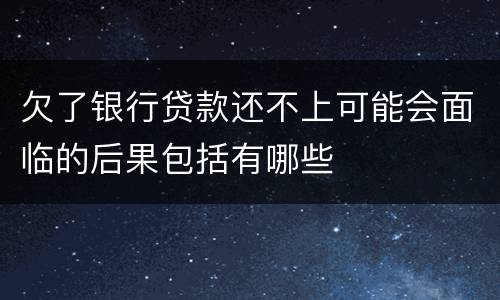 欠了银行贷款还不上可能会面临的后果包括有哪些