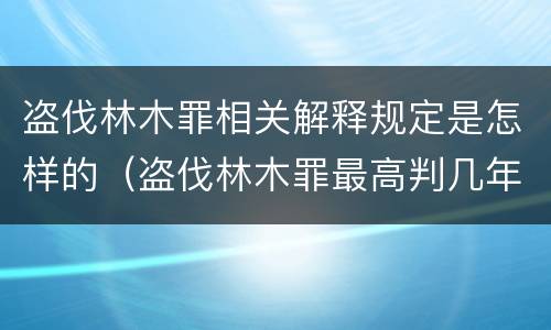 盗伐林木罪相关解释规定是怎样的（盗伐林木罪最高判几年）
