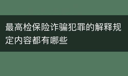 最高检保险诈骗犯罪的解释规定内容都有哪些