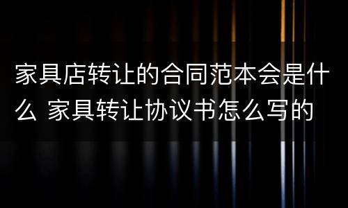 家具店转让的合同范本会是什么 家具转让协议书怎么写的