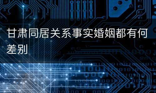 甘肃同居关系事实婚姻都有何差别